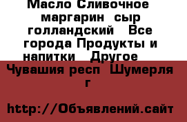 Масло Сливочное ,маргарин ,сыр голландский - Все города Продукты и напитки » Другое   . Чувашия респ.,Шумерля г.